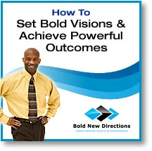 Set Bold Visions & Achieve Powerful Outcomes